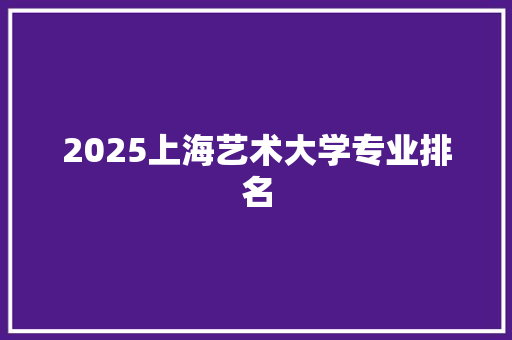 2025上海艺术大学专业排名