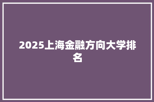 2025上海金融方向大学排名 致辞范文