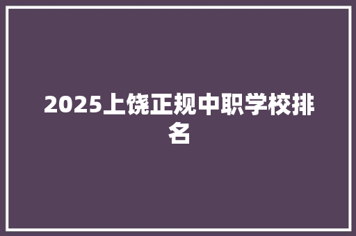 2025上饶正规中职学校排名 论文范文