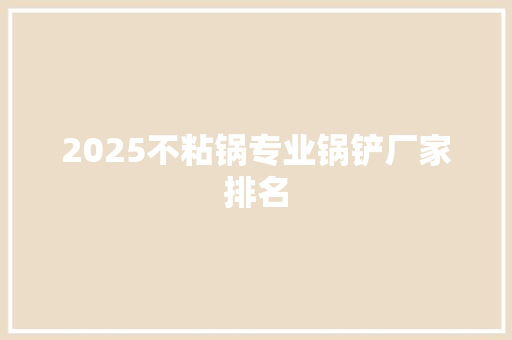 2025不粘锅专业锅铲厂家排名