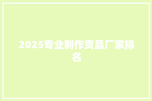 2025专业制作贡品厂家排名 书信范文