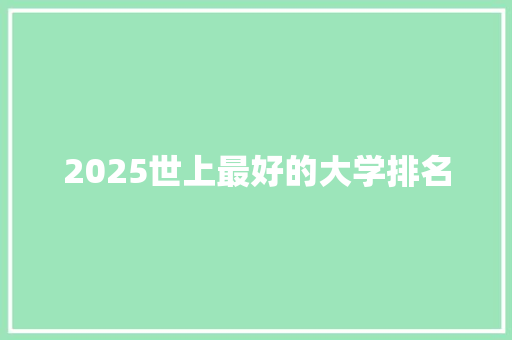 2025世上最好的大学排名 报告范文