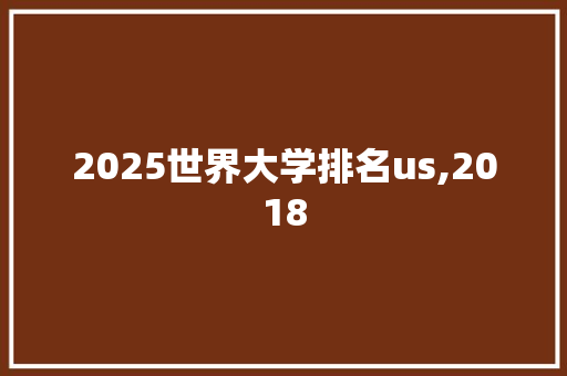 2025世界大学排名us,2018 生活范文