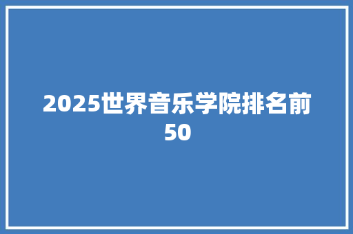 2025世界音乐学院排名前50 致辞范文