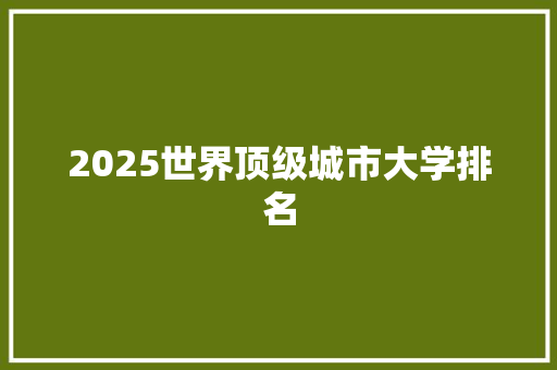 2025世界顶级城市大学排名 致辞范文