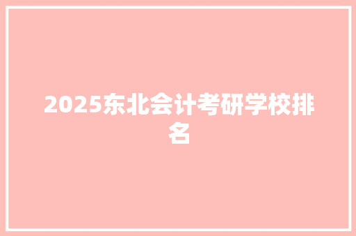 2025东北会计考研学校排名 工作总结范文