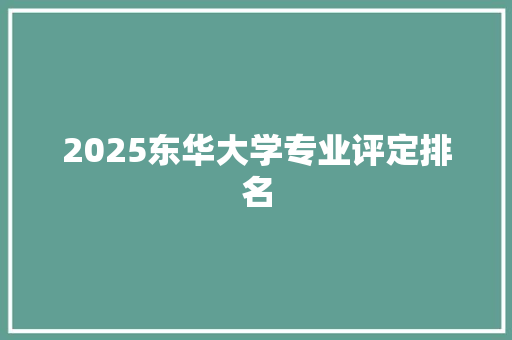 2025东华大学专业评定排名 书信范文