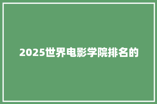 2025世界电影学院排名的 书信范文