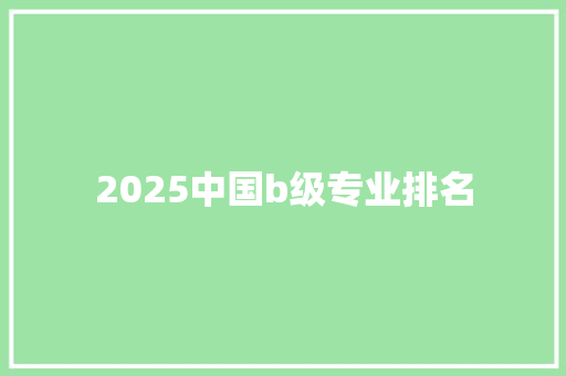 2025中国b级专业排名 求职信范文