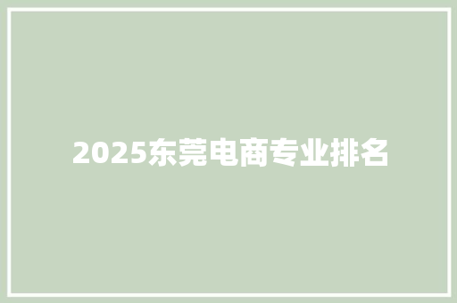 2025东莞电商专业排名 申请书范文