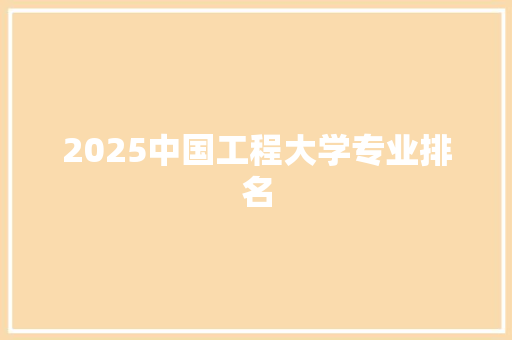 2025中国工程大学专业排名 书信范文