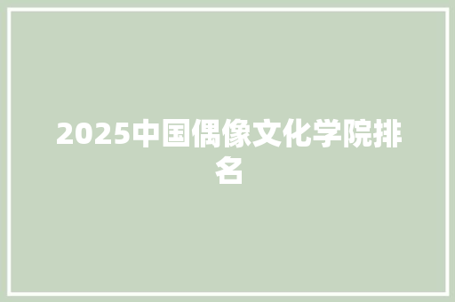 2025中国偶像文化学院排名 职场范文