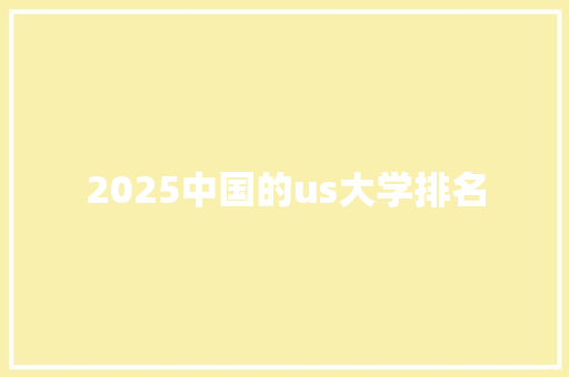 2025中国的us大学排名 工作总结范文