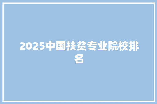 2025中国扶贫专业院校排名 生活范文