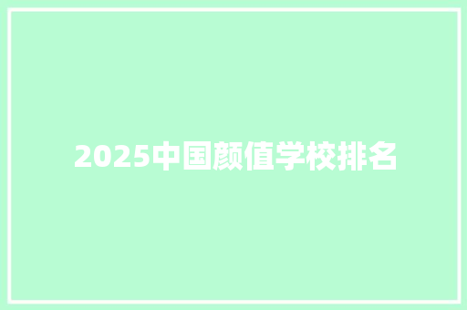 2025中国颜值学校排名 书信范文