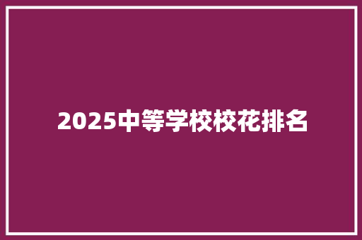 2025中等学校校花排名 职场范文