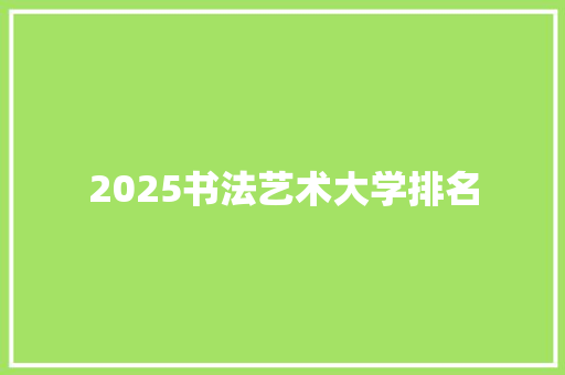 2025书法艺术大学排名 演讲稿范文