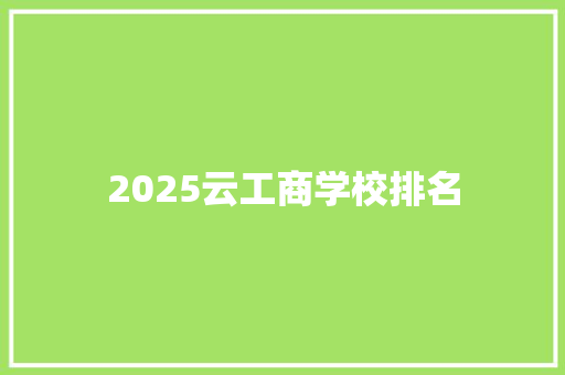 2025云工商学校排名 演讲稿范文