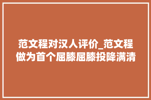 范文程对汉人评价_范文程做为首个屈膝屈膝投降满清汉工资何历史评价一面倒全是赞美之语