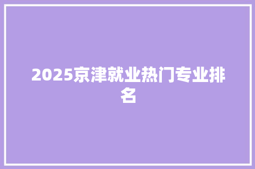 2025京津就业热门专业排名