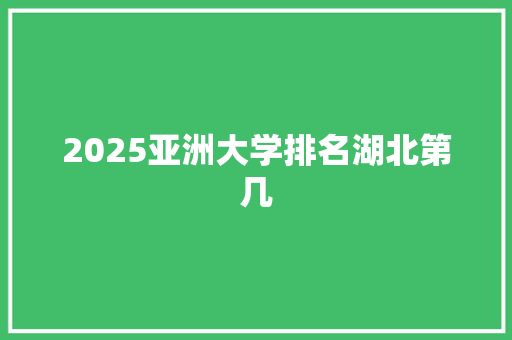 2025亚洲大学排名湖北第几 简历范文