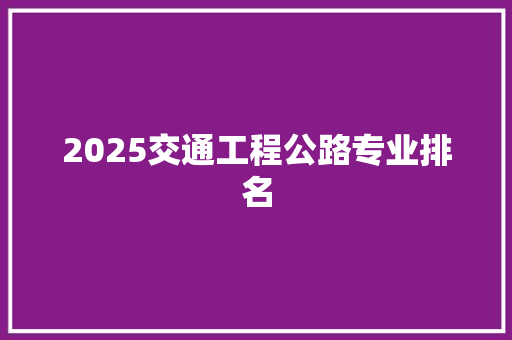 2025交通工程公路专业排名 会议纪要范文