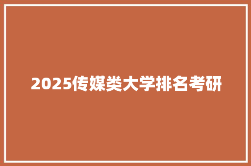 2025传媒类大学排名考研 演讲稿范文