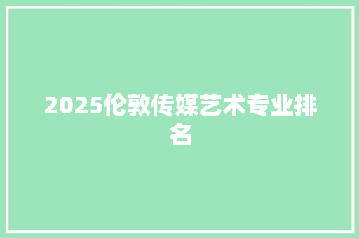 2025伦敦传媒艺术专业排名 报告范文