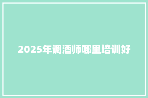 2025年调酒师哪里培训好 简历范文