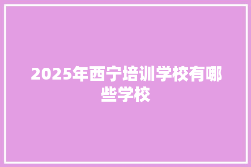 2025年西宁培训学校有哪些学校