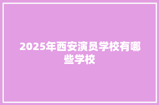 2025年西安演员学校有哪些学校