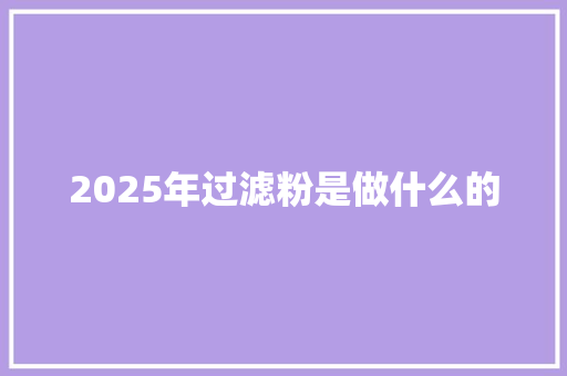 2025年过滤粉是做什么的