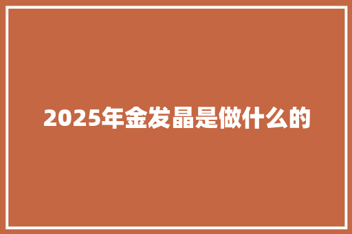 2025年金发晶是做什么的 求职信范文