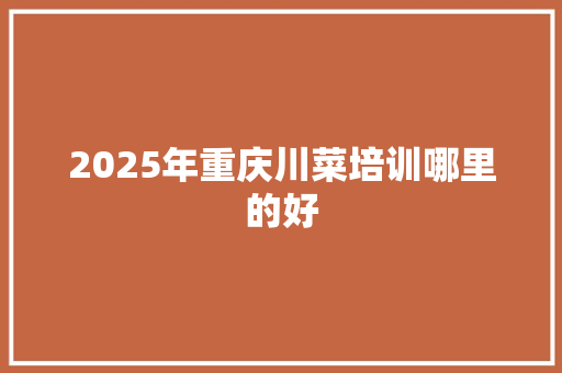 2025年重庆川菜培训哪里的好