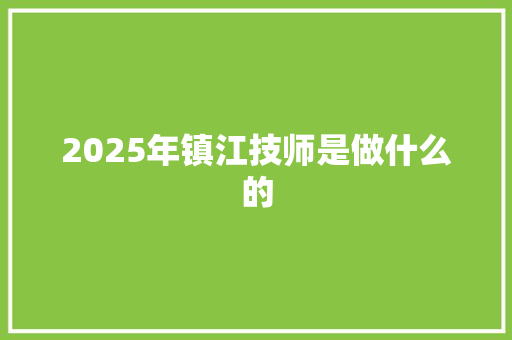 2025年镇江技师是做什么的 职场范文