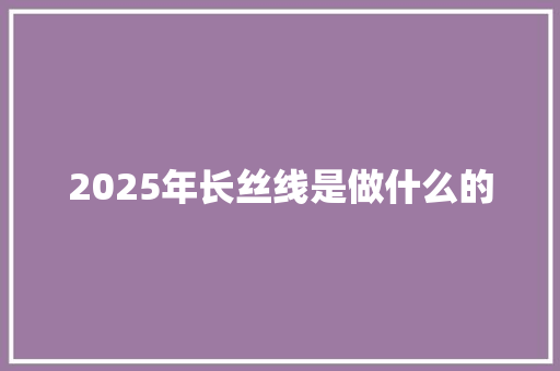 2025年长丝线是做什么的