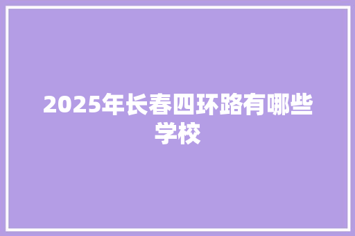 2025年长春四环路有哪些学校