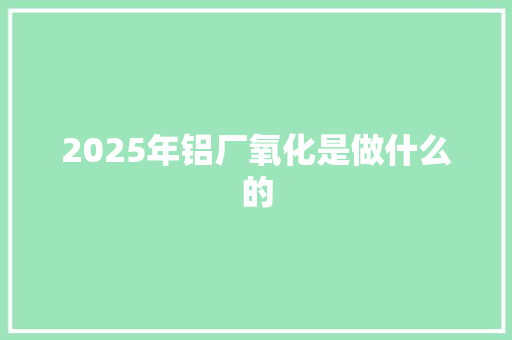 2025年铝厂氧化是做什么的