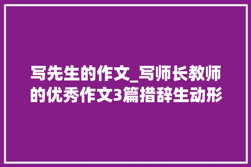 写先生的作文_写师长教师的优秀作文3篇措辞生动形象人物个性光鲜值得借鉴