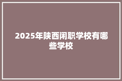 2025年陕西闲职学校有哪些学校