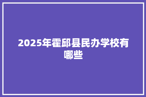 2025年霍邱县民办学校有哪些