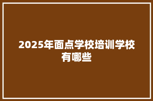 2025年面点学校培训学校有哪些