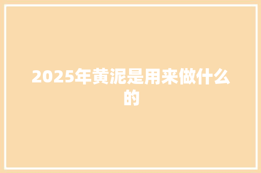 2025年黄泥是用来做什么的