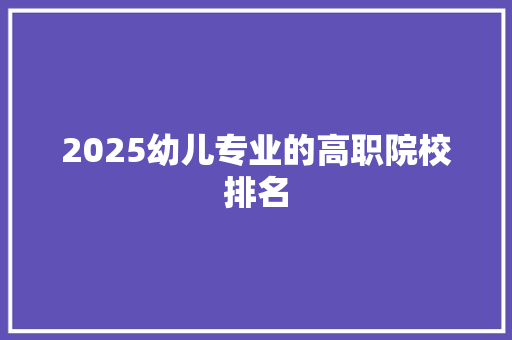 2025幼儿专业的高职院校排名