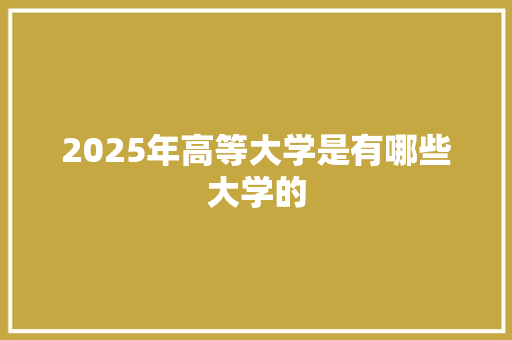 2025年高等大学是有哪些大学的