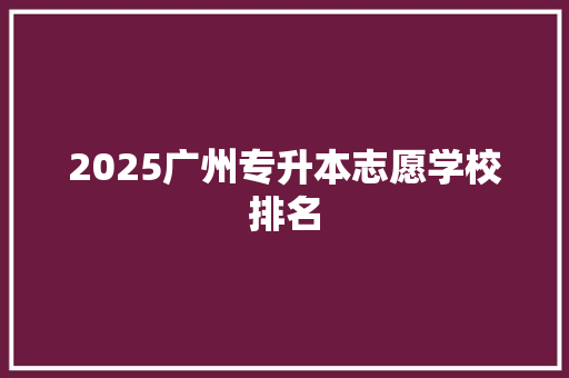 2025广州专升本志愿学校排名