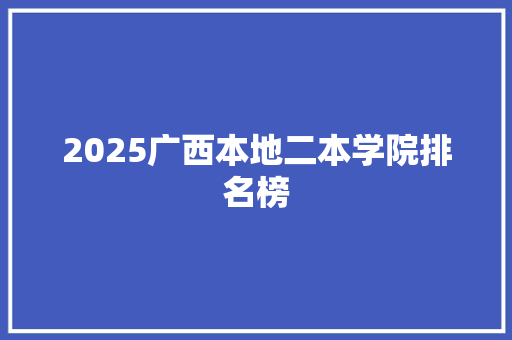 2025广西本地二本学院排名榜