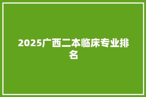 2025广西二本临床专业排名