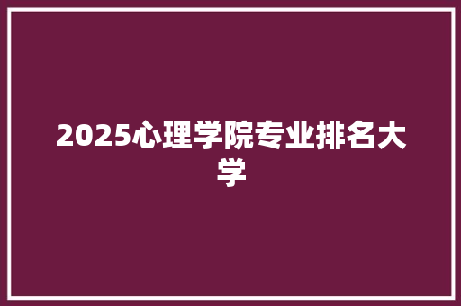 2025心理学院专业排名大学