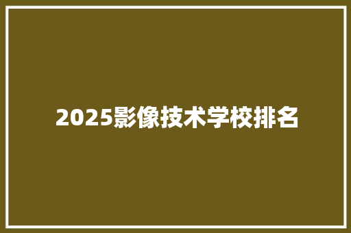 2025影像技术学校排名